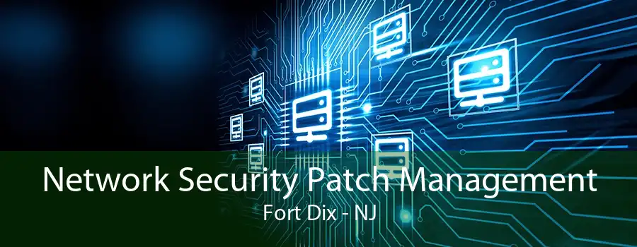 Network Security Patch Management Fort Dix - NJ