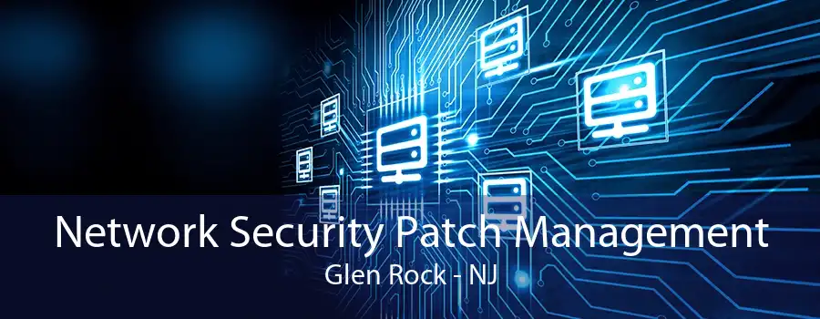 Network Security Patch Management Glen Rock - NJ