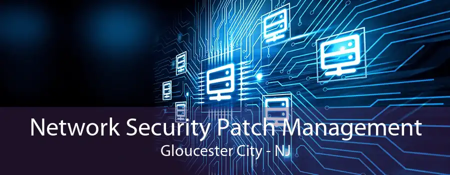 Network Security Patch Management Gloucester City - NJ