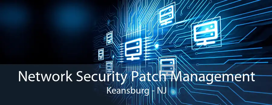 Network Security Patch Management Keansburg - NJ