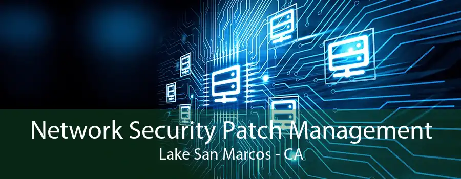 Network Security Patch Management Lake San Marcos - CA