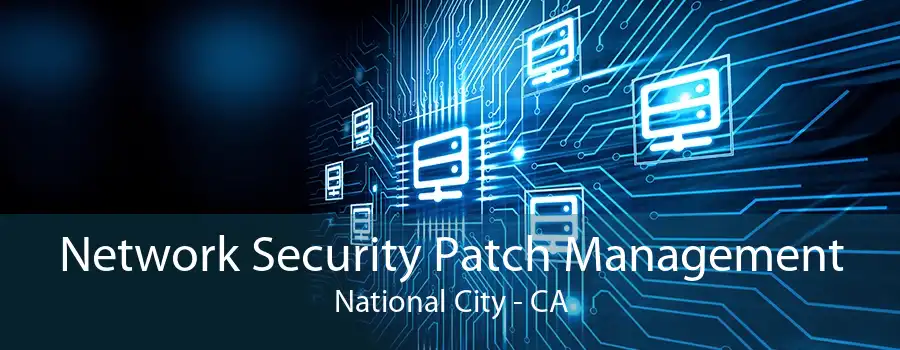 Network Security Patch Management National City - CA