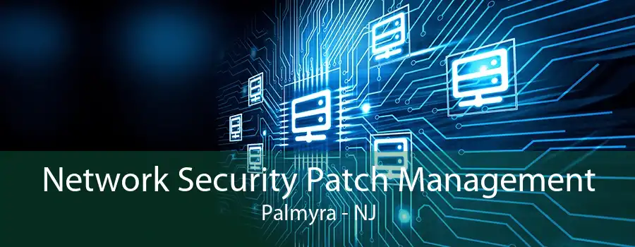 Network Security Patch Management Palmyra - NJ