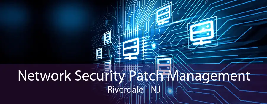 Network Security Patch Management Riverdale - NJ