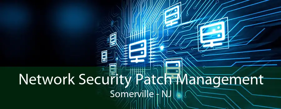 Network Security Patch Management Somerville - NJ