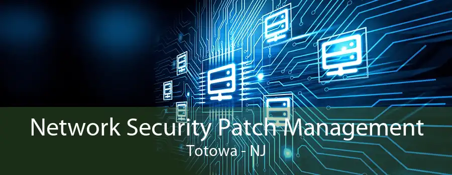 Network Security Patch Management Totowa - NJ
