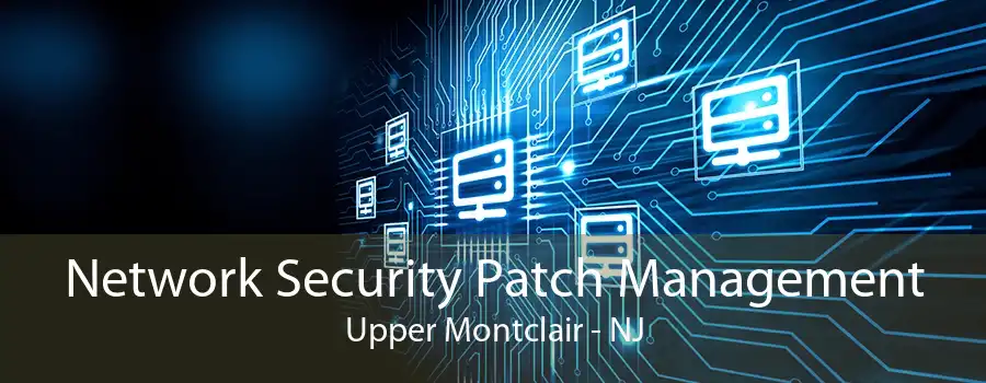 Network Security Patch Management Upper Montclair - NJ