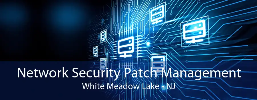 Network Security Patch Management White Meadow Lake - NJ