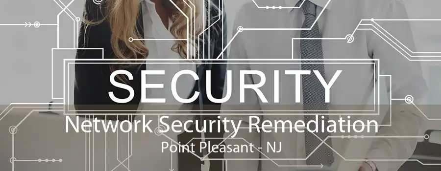 Network Security Remediation Point Pleasant - NJ