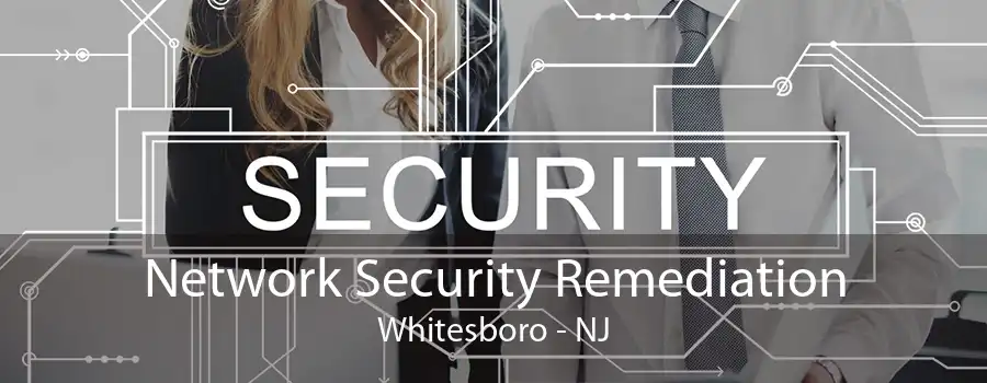 Network Security Remediation Whitesboro - NJ