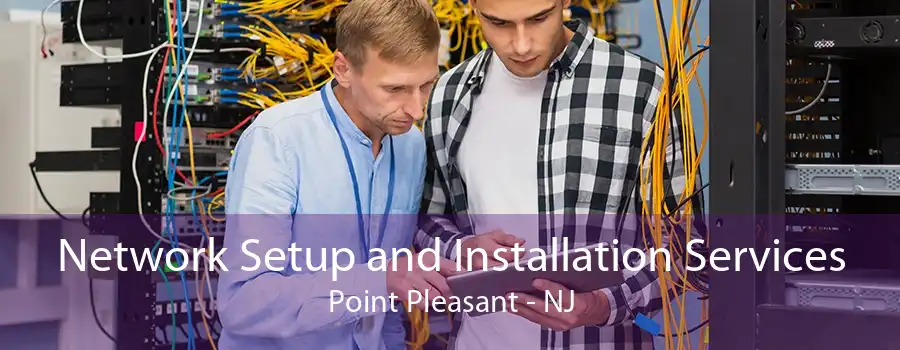 Network Setup and Installation Services Point Pleasant - NJ