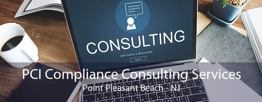 PCI Compliance Consulting Services Point Pleasant Beach - NJ