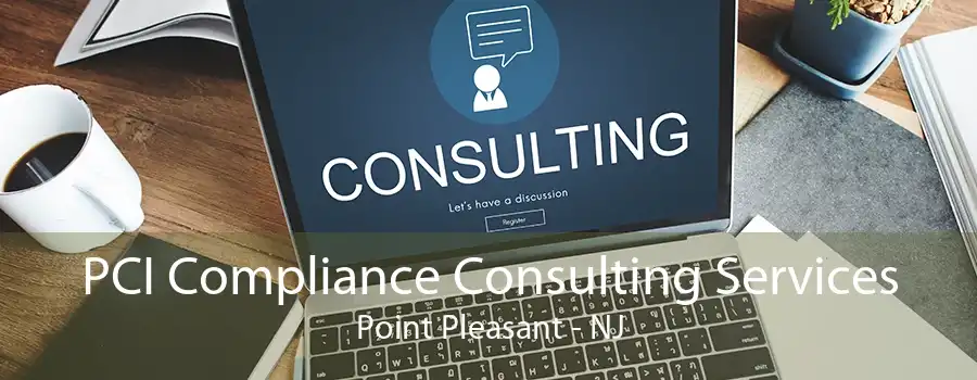 PCI Compliance Consulting Services Point Pleasant - NJ