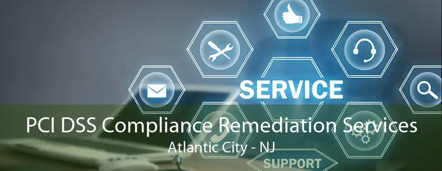 PCI DSS Compliance Remediation Services Atlantic City - NJ