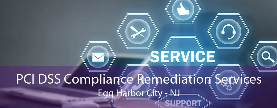 PCI DSS Compliance Remediation Services Egg Harbor City - NJ