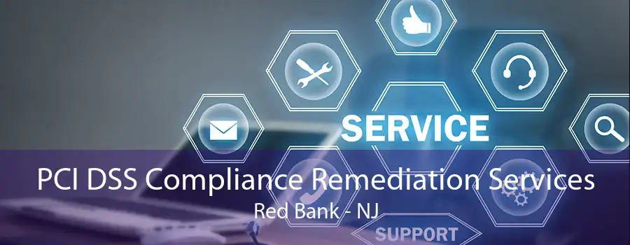 PCI DSS Compliance Remediation Services Red Bank - NJ