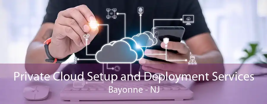 Private Cloud Setup and Deployment Services Bayonne - NJ