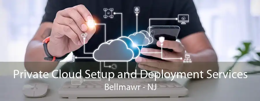 Private Cloud Setup and Deployment Services Bellmawr - NJ