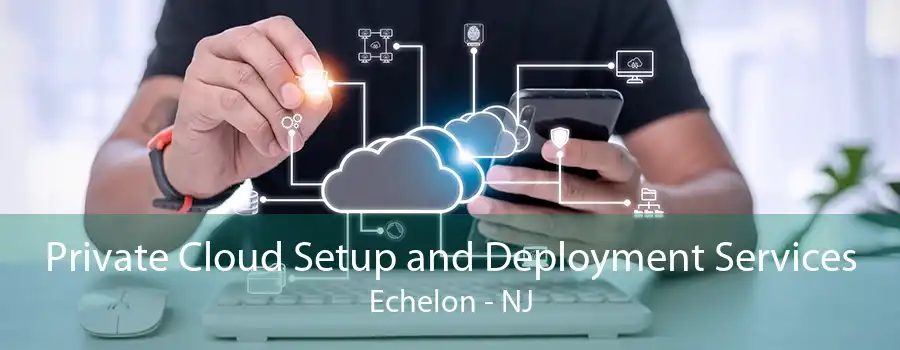 Private Cloud Setup and Deployment Services Echelon - NJ