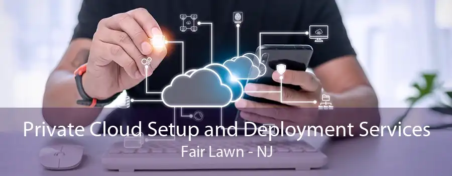 Private Cloud Setup and Deployment Services Fair Lawn - NJ