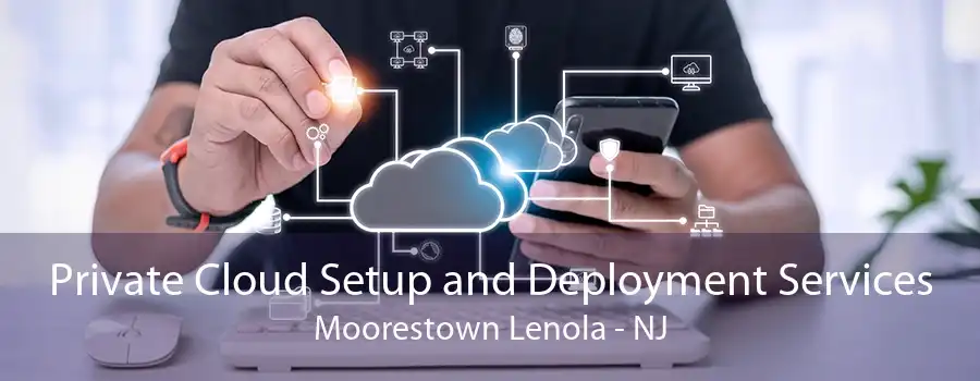 Private Cloud Setup and Deployment Services Moorestown Lenola - NJ