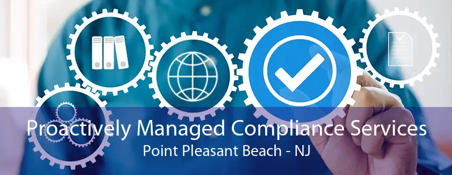 Proactively Managed Compliance Services Point Pleasant Beach - NJ