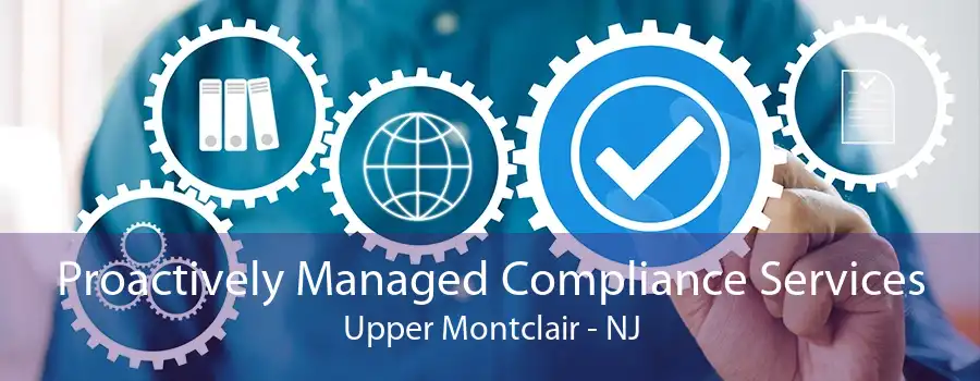 Proactively Managed Compliance Services Upper Montclair - NJ