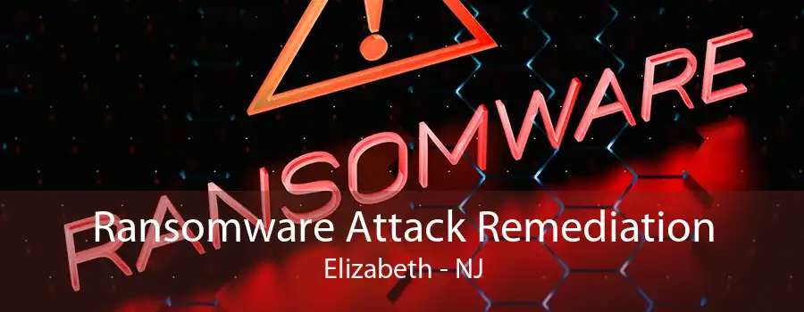 Ransomware Attack Remediation Elizabeth - NJ