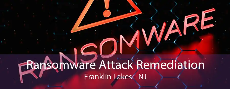 Ransomware Attack Remediation Franklin Lakes - NJ
