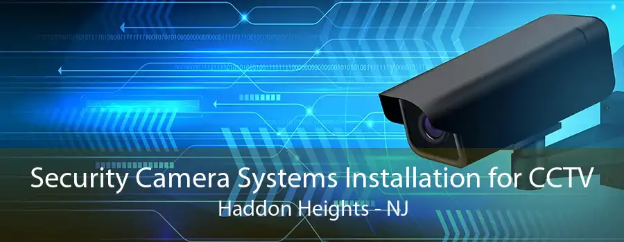 Security Camera Systems Installation for CCTV Haddon Heights - NJ