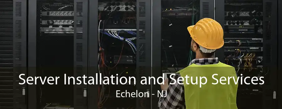 Server Installation and Setup Services Echelon - NJ