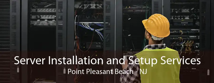 Server Installation and Setup Services Point Pleasant Beach - NJ