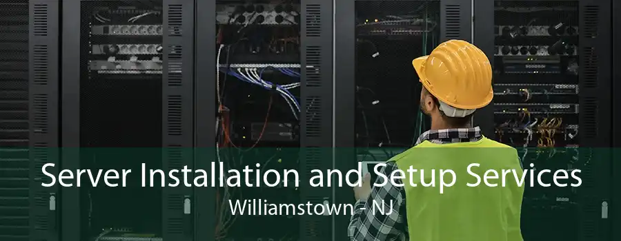 Server Installation and Setup Services Williamstown - NJ