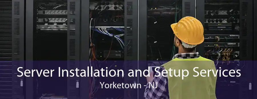 Server Installation and Setup Services Yorketown - NJ