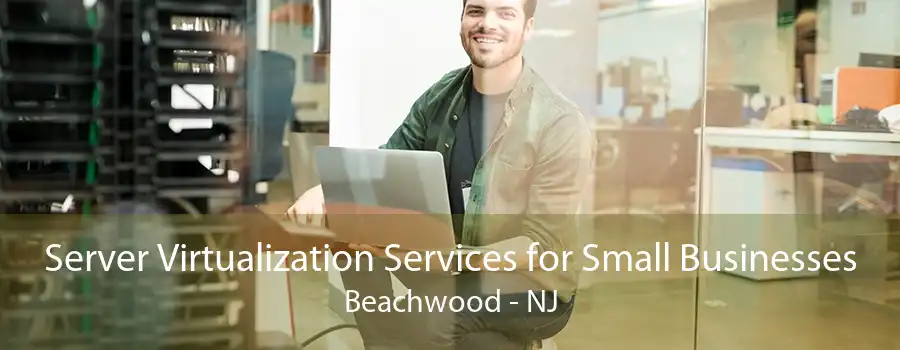 Server Virtualization Services for Small Businesses Beachwood - NJ