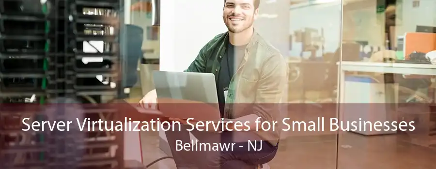 Server Virtualization Services for Small Businesses Bellmawr - NJ