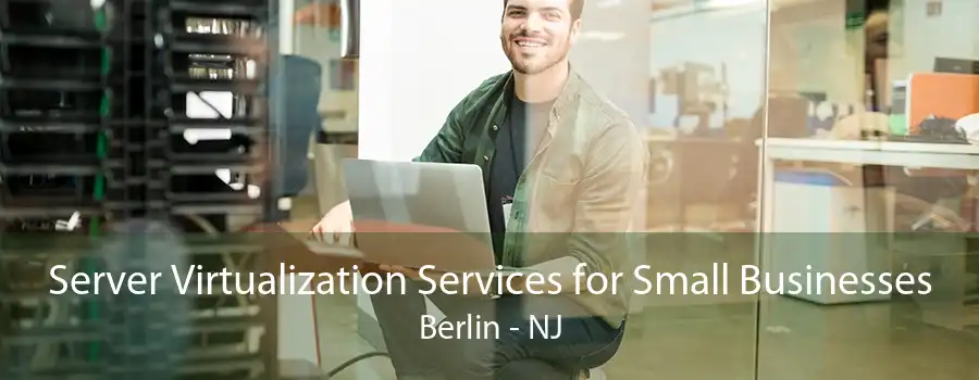 Server Virtualization Services for Small Businesses Berlin - NJ