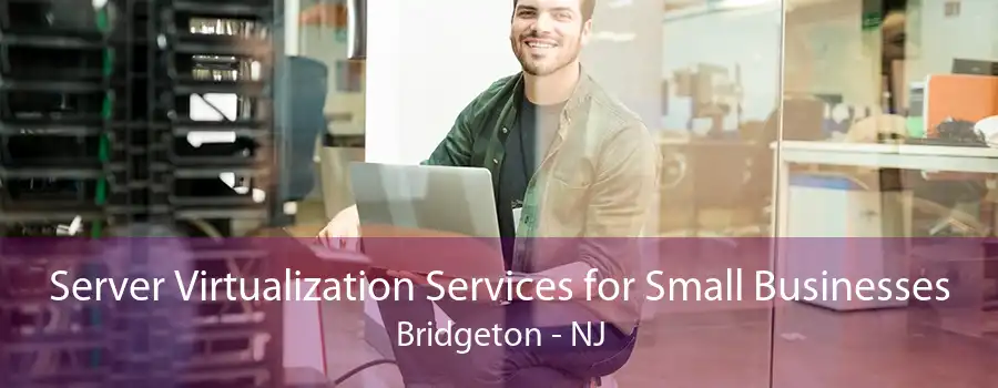 Server Virtualization Services for Small Businesses Bridgeton - NJ