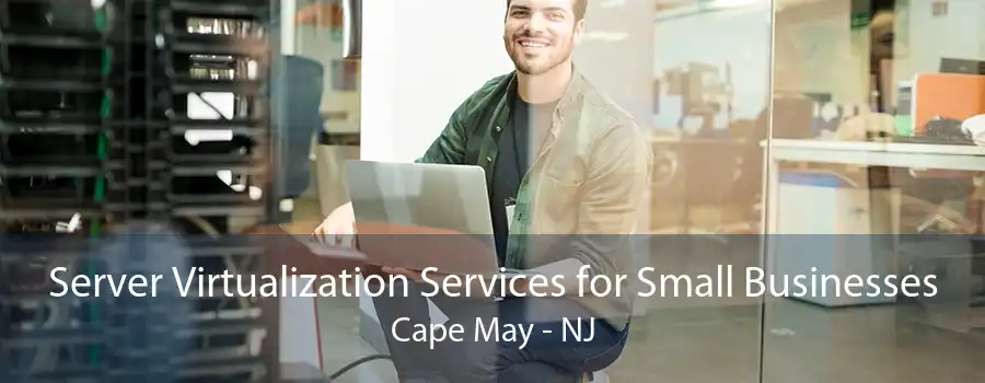 Server Virtualization Services for Small Businesses Cape May - NJ