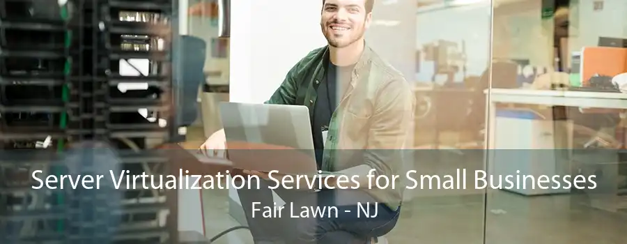 Server Virtualization Services for Small Businesses Fair Lawn - NJ