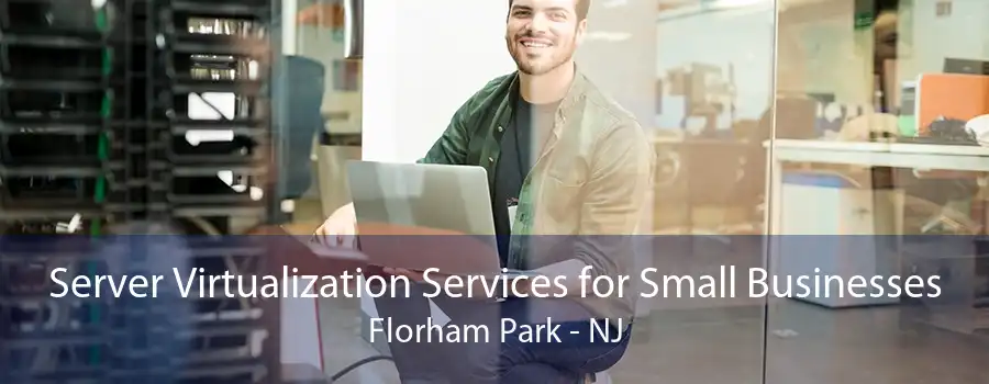 Server Virtualization Services for Small Businesses Florham Park - NJ