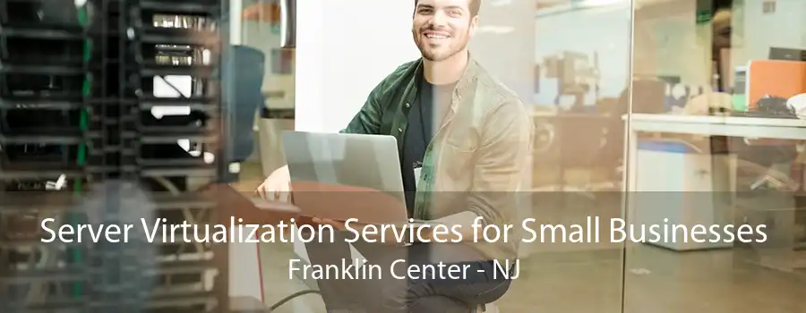 Server Virtualization Services for Small Businesses Franklin Center - NJ