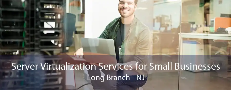 Server Virtualization Services for Small Businesses Long Branch - NJ