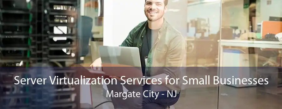 Server Virtualization Services for Small Businesses Margate City - NJ