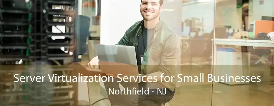 Server Virtualization Services for Small Businesses Northfield - NJ