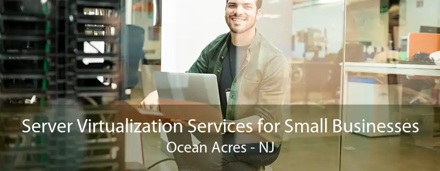 Server Virtualization Services for Small Businesses Ocean Acres - NJ