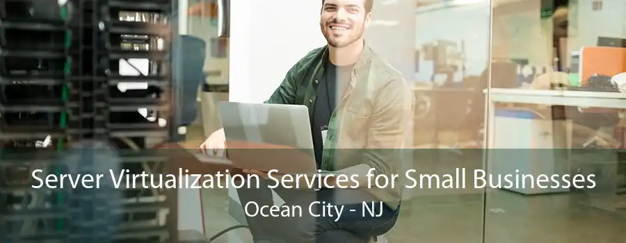 Server Virtualization Services for Small Businesses Ocean City - NJ