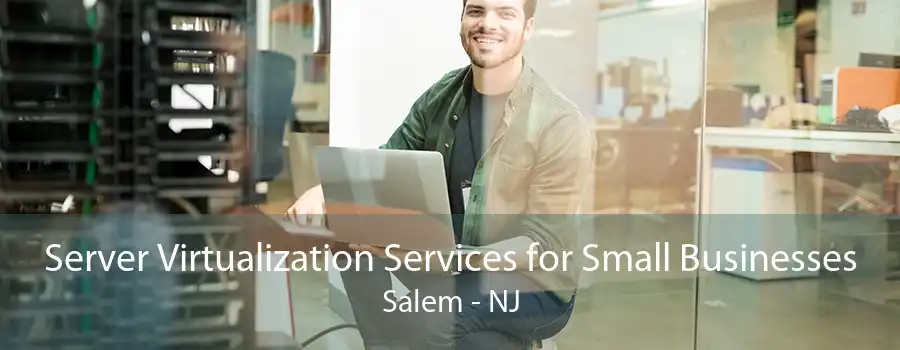 Server Virtualization Services for Small Businesses Salem - NJ