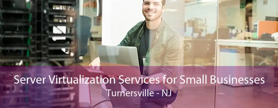 Server Virtualization Services for Small Businesses Turnersville - NJ