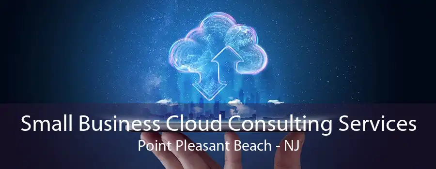 Small Business Cloud Consulting Services Point Pleasant Beach - NJ